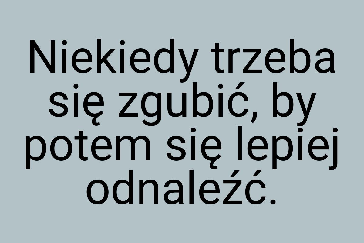 Niekiedy trzeba się zgubić, by potem się lepiej odnaleźć