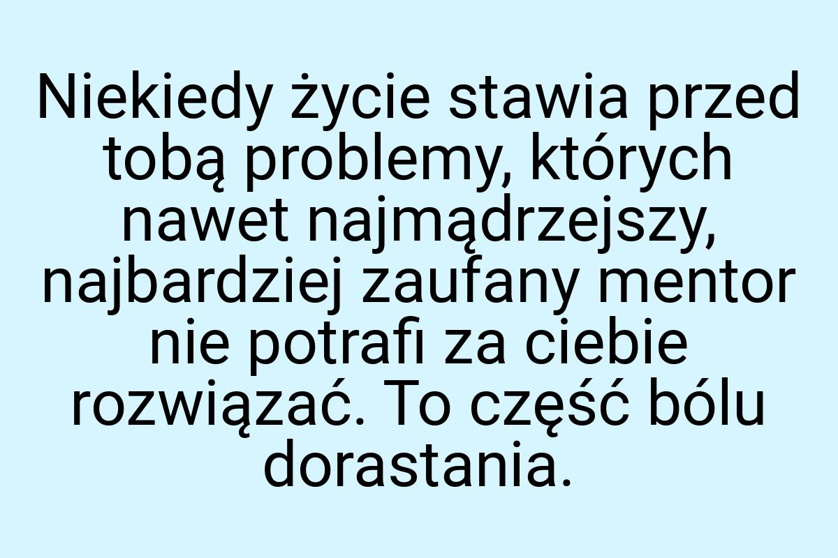 Niekiedy życie stawia przed tobą problemy, których nawet