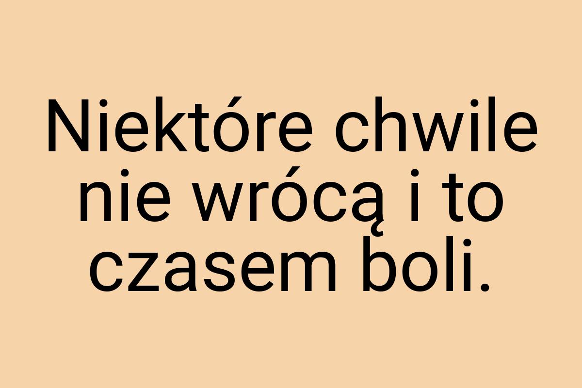 Niektóre chwile nie wrócą i to czasem boli