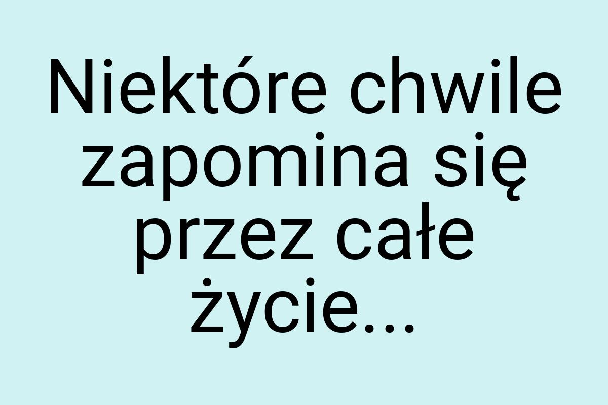 Niektóre chwile zapomina się przez całe życie