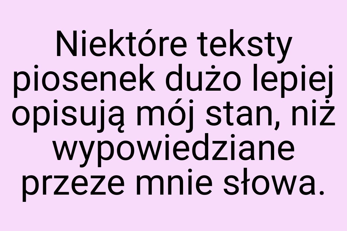 Niektóre teksty piosenek dużo lepiej opisują mój stan, niż