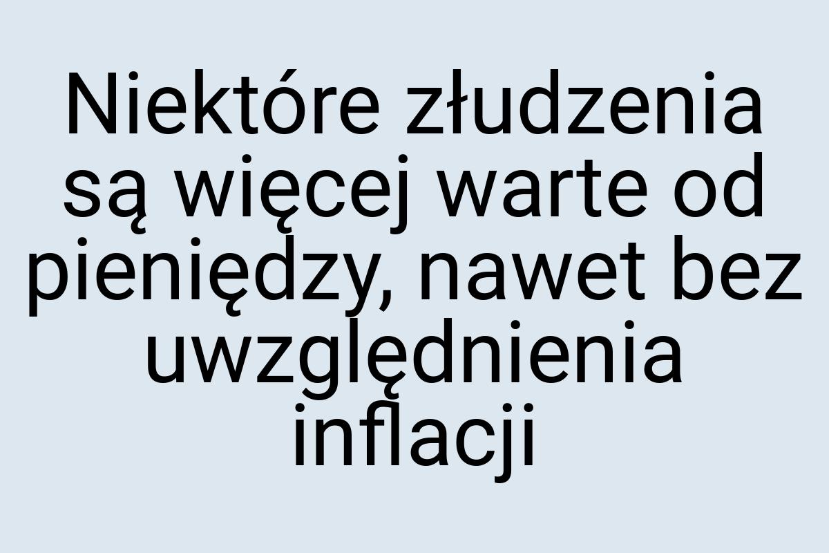 Niektóre złudzenia są więcej warte od pieniędzy, nawet bez