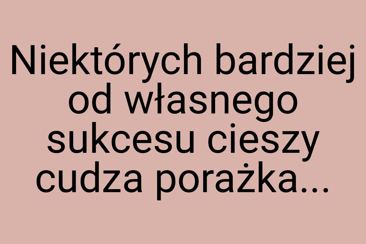 Niektórych bardziej od własnego sukcesu cieszy cudza