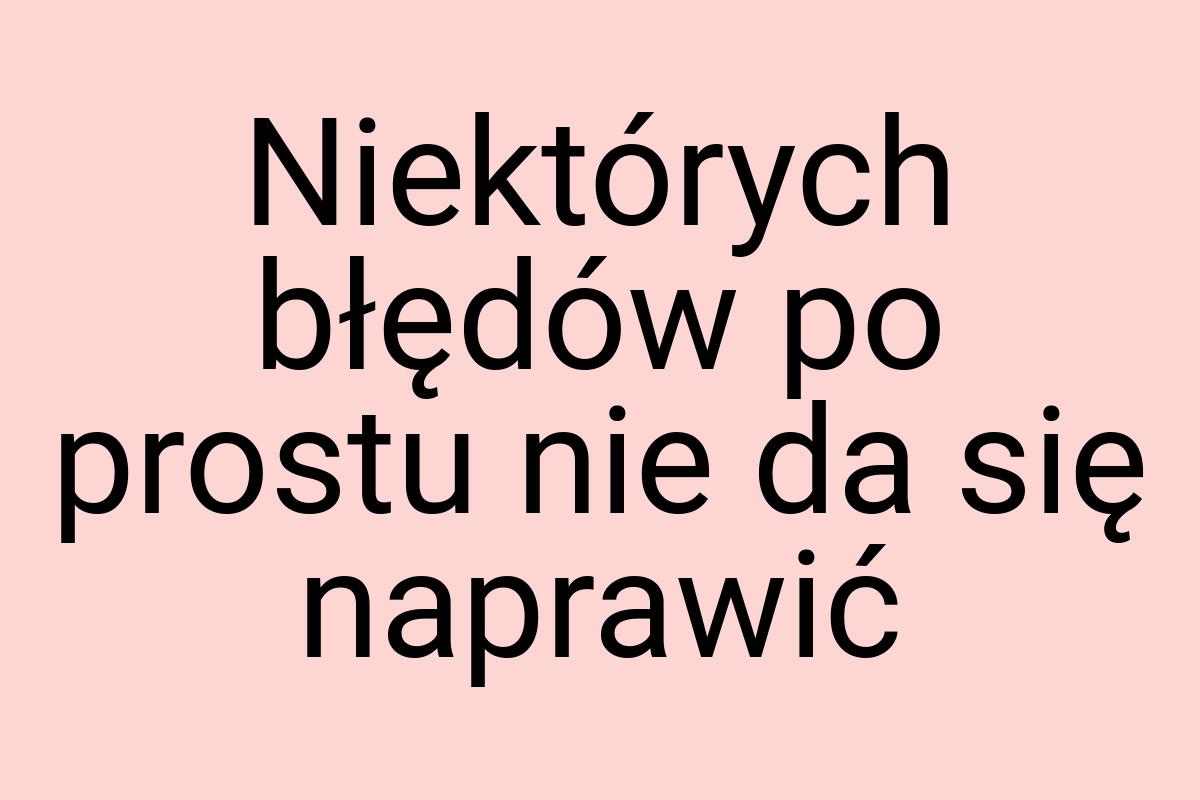 Niektórych błędów po prostu nie da się naprawić