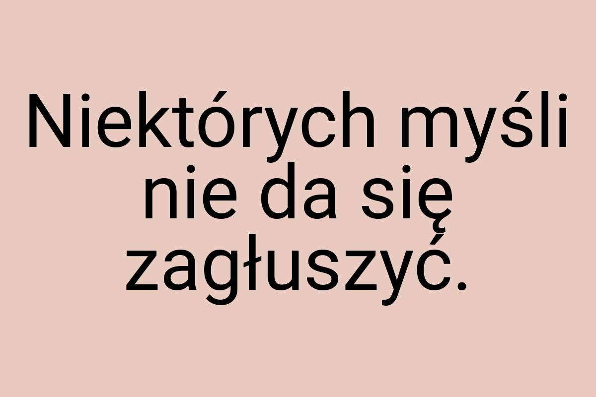 Niektórych myśli nie da się zagłuszyć