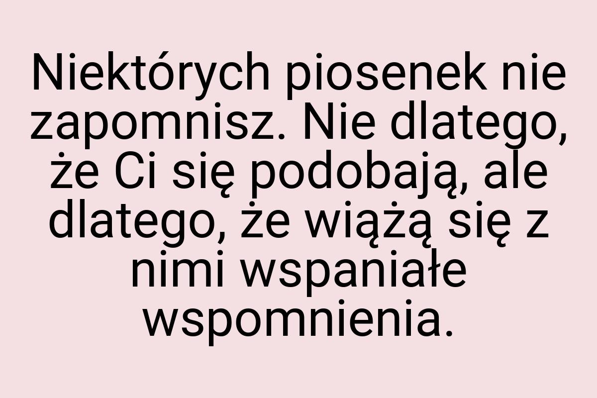 Niektórych piosenek nie zapomnisz. Nie dlatego, że Ci się