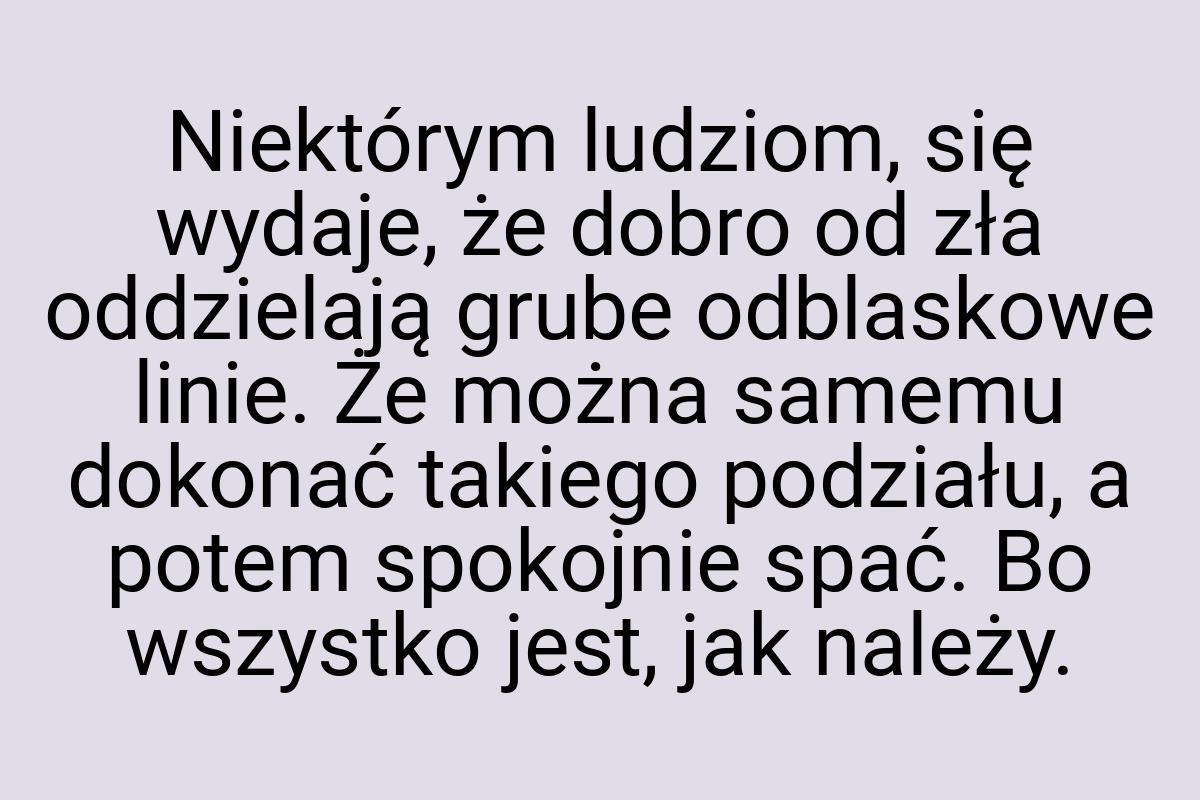 Niektórym ludziom, się wydaje, że dobro od zła oddzielają