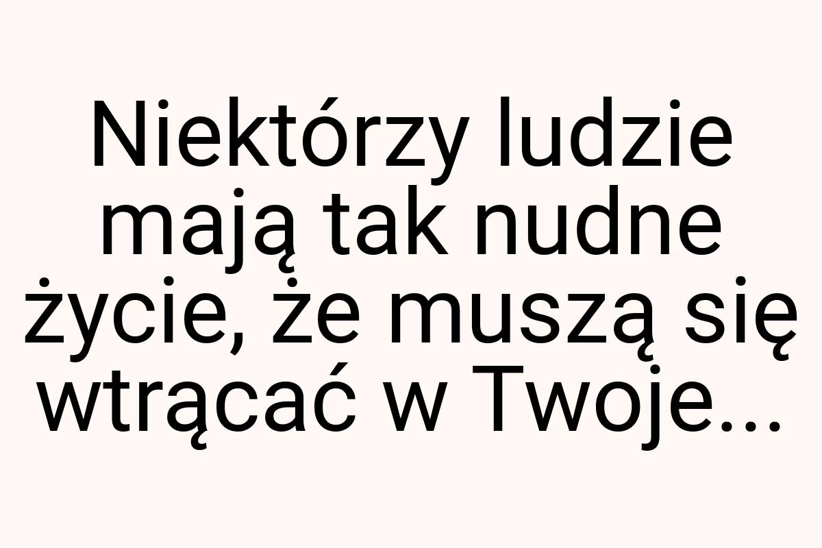 Niektórzy ludzie mają tak nudne życie, że muszą się wtrącać