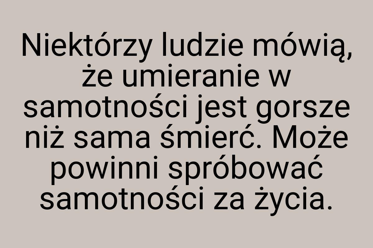 Niektórzy ludzie mówią, że umieranie w samotności jest