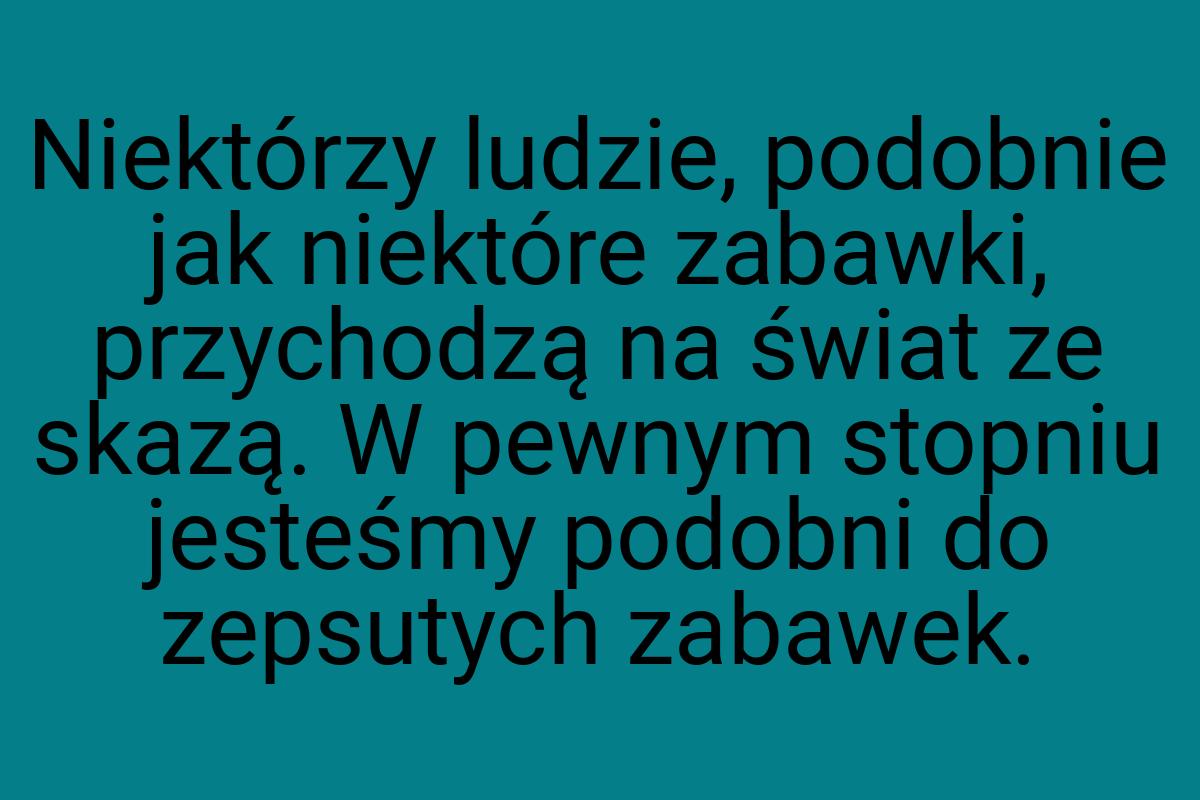 Niektórzy ludzie, podobnie jak niektóre zabawki, przychodzą