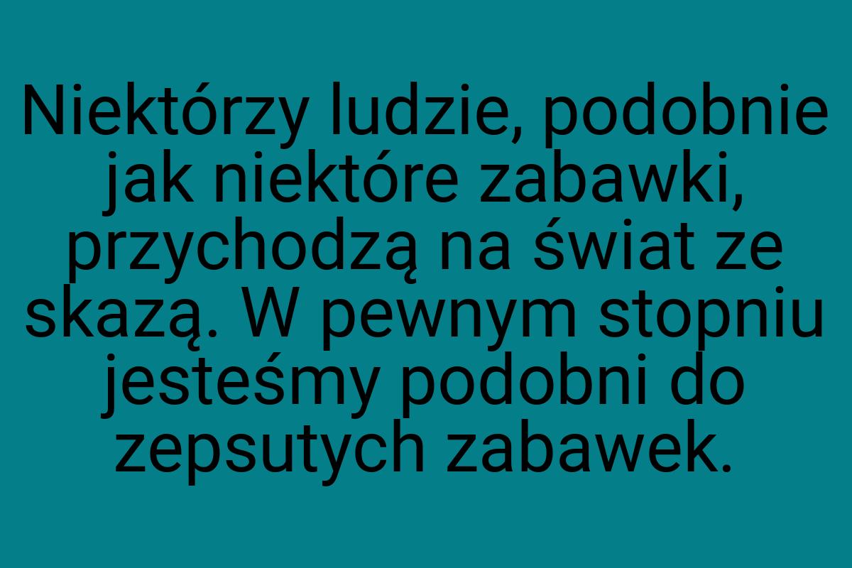 Niektórzy ludzie, podobnie jak niektóre zabawki, przychodzą