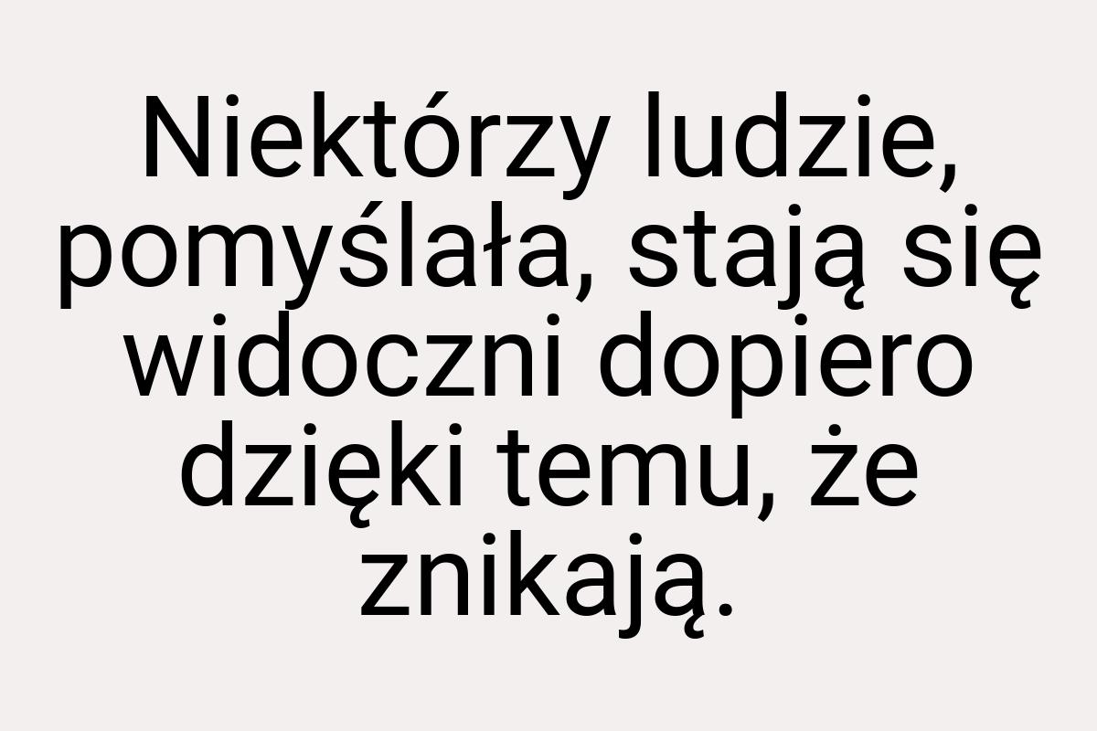 Niektórzy ludzie, pomyślała, stają się widoczni dopiero