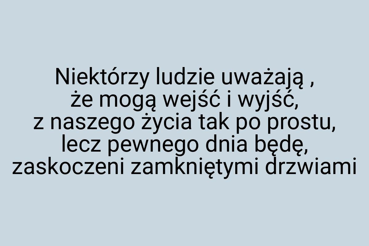 Niektórzy ludzie uważają , że mogą wejść i wyjść, z naszego