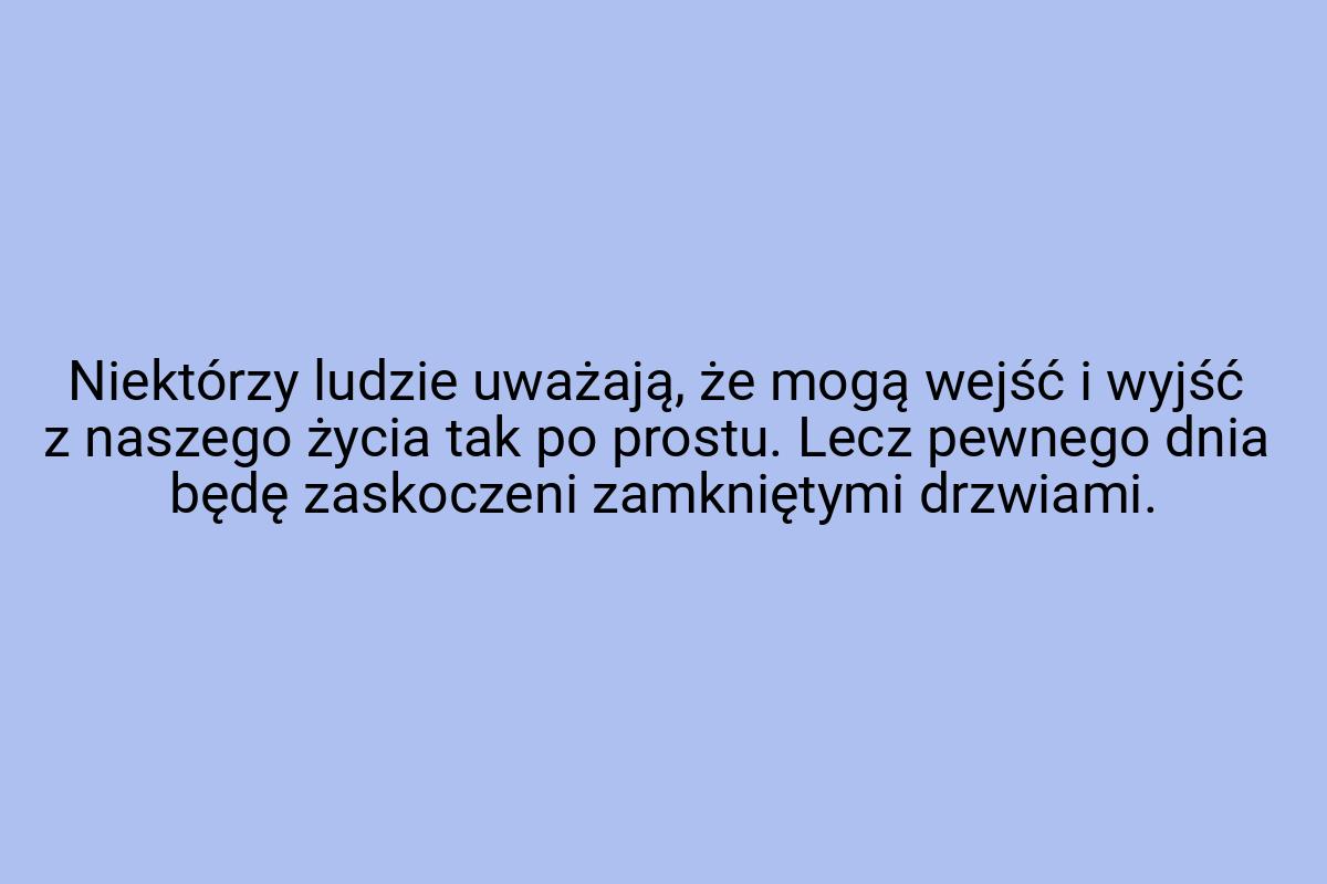 Niektórzy ludzie uważają, że mogą wejść i wyjść z naszego