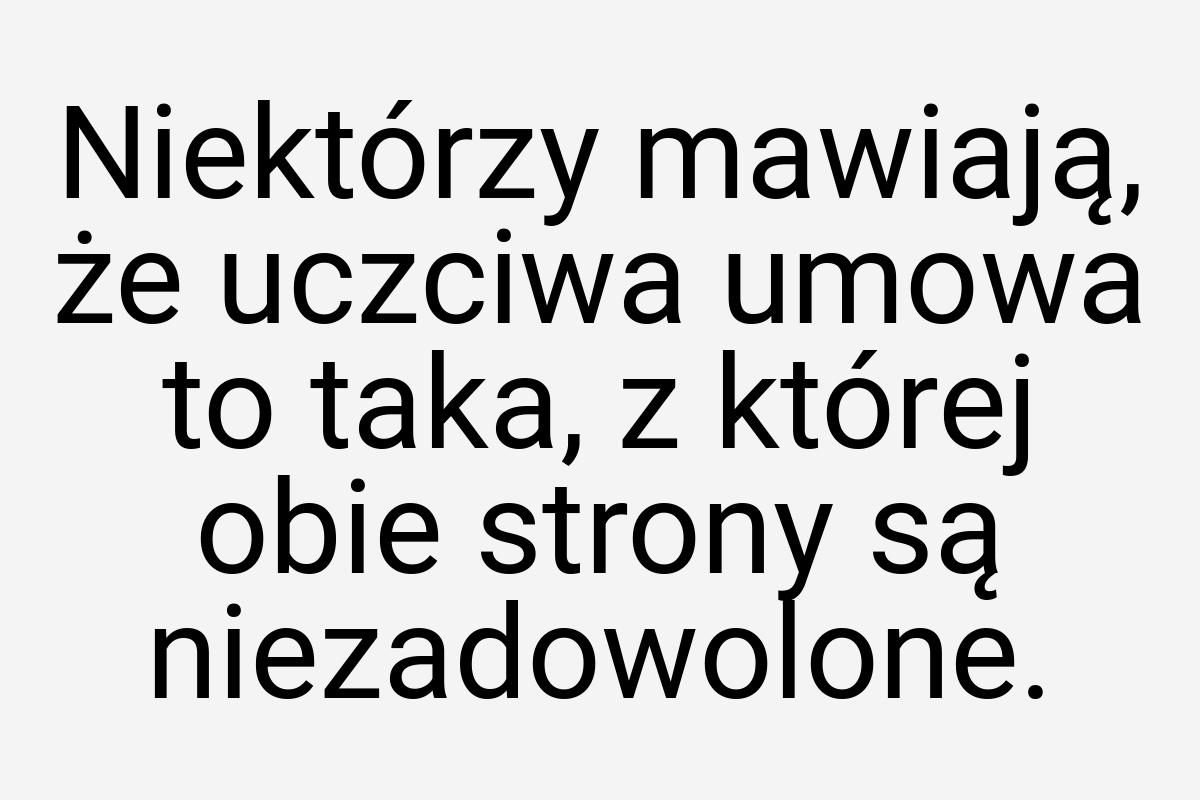 Niektórzy mawiają, że uczciwa umowa to taka, z której obie