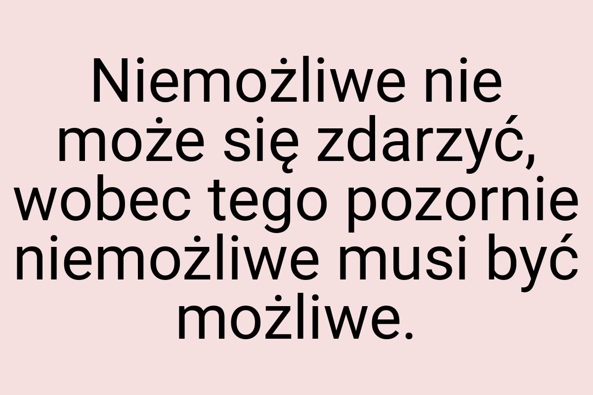 Niemożliwe nie może się zdarzyć, wobec tego pozornie