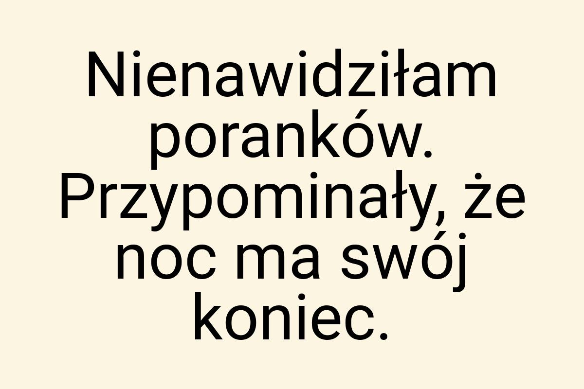 Nienawidziłam poranków. Przypominały, że noc ma swój koniec