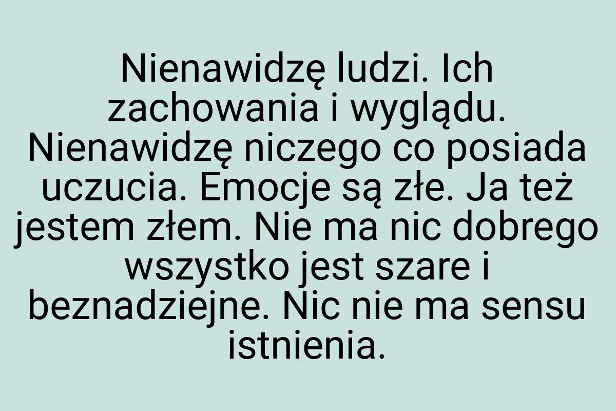 Nienawidzę ludzi. Ich zachowania i wyglądu. Nienawidzę