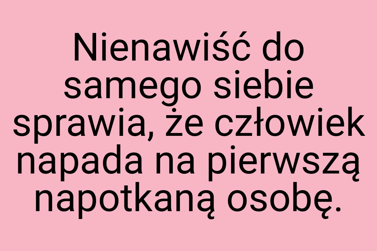 Nienawiść do samego siebie sprawia, że człowiek napada na