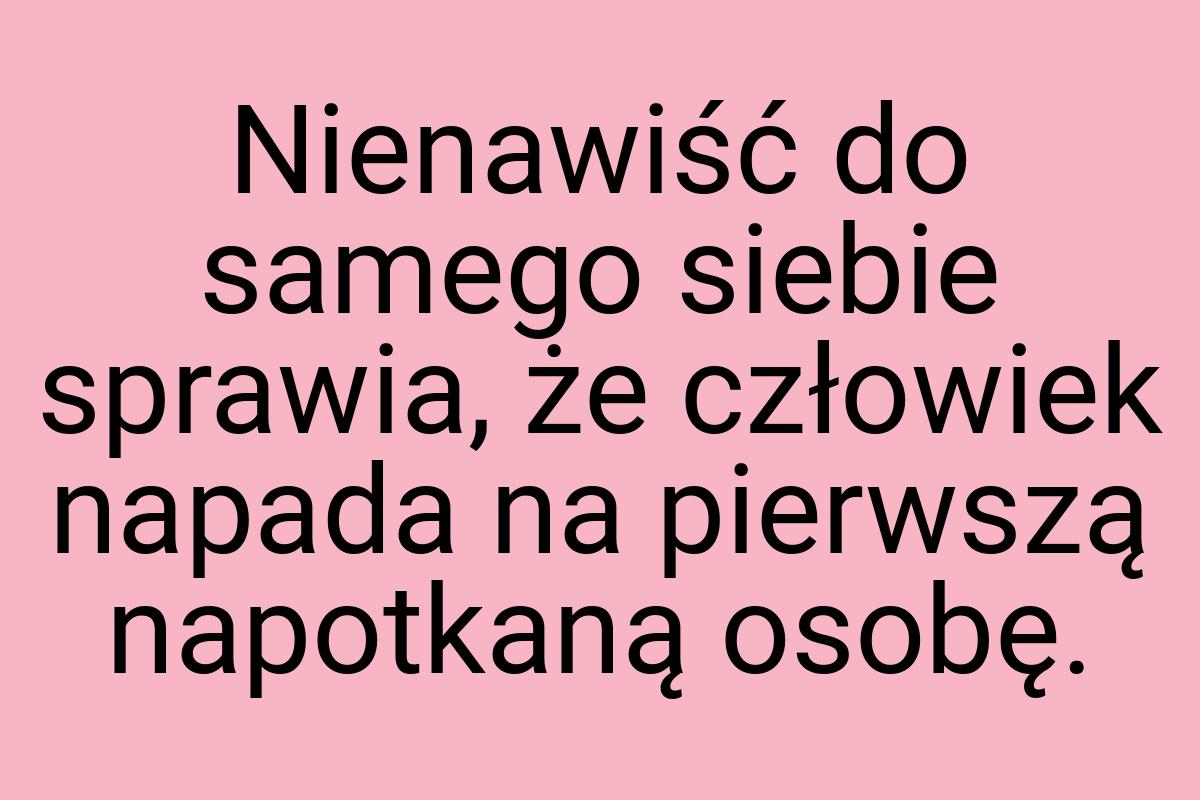 Nienawiść do samego siebie sprawia, że człowiek napada na