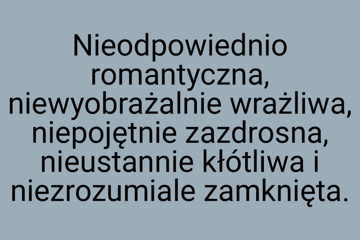 Nieodpowiednio romantyczna, niewyobrażalnie wrażliwa