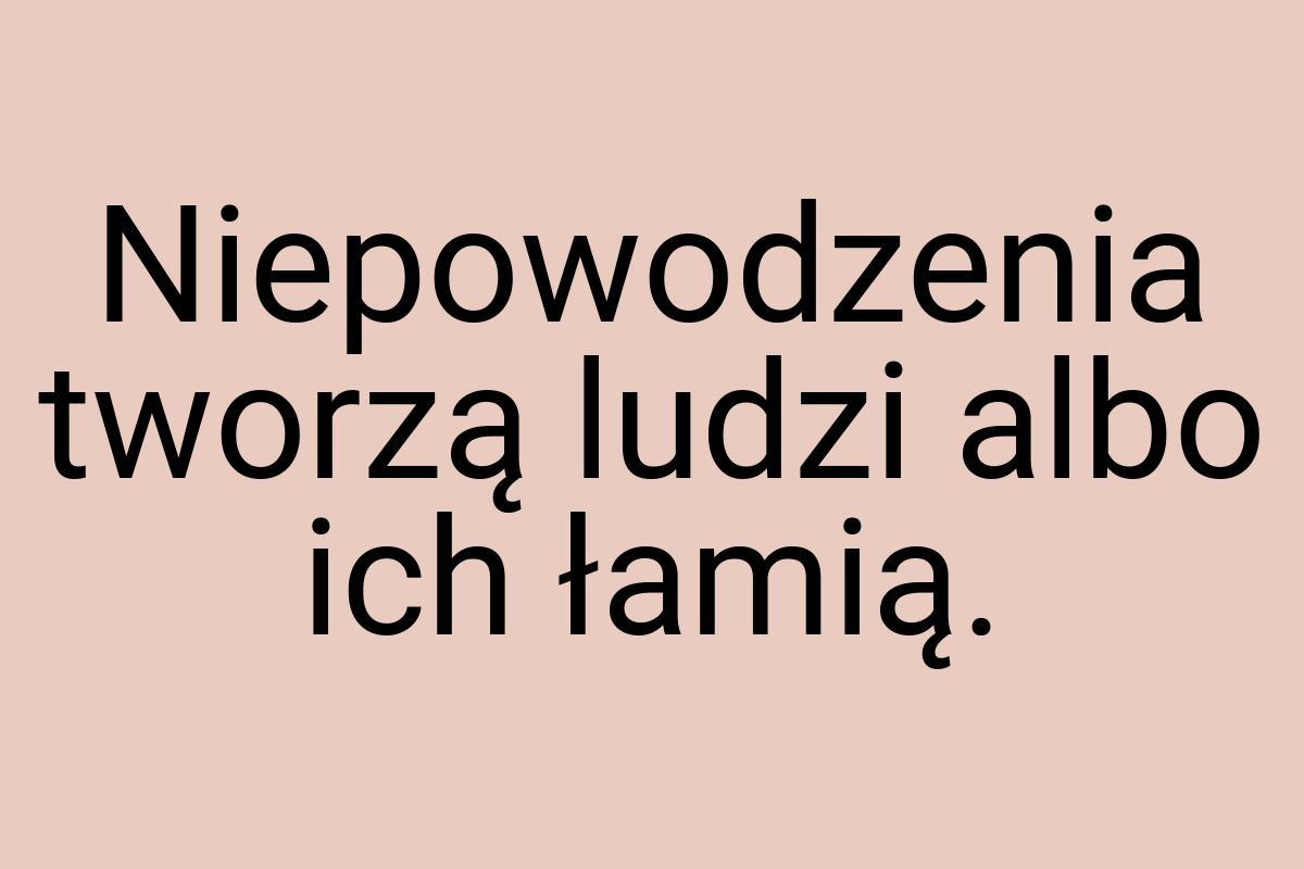 Niepowodzenia tworzą ludzi albo ich łamią