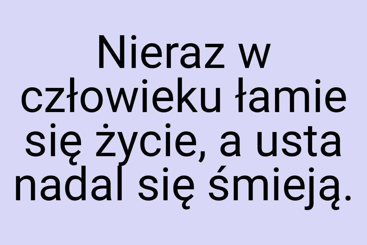 Nieraz w człowieku łamie się życie, a usta nadal się śmieją