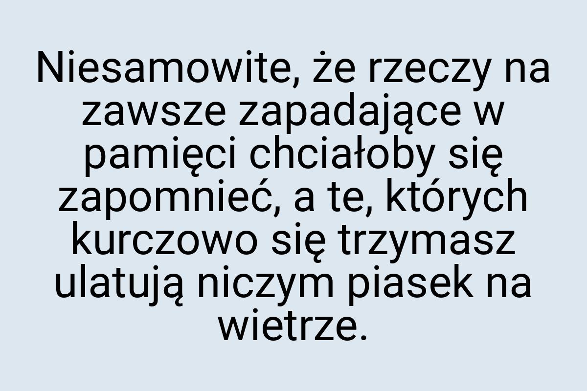 Niesamowite, że rzeczy na zawsze zapadające w pamięci