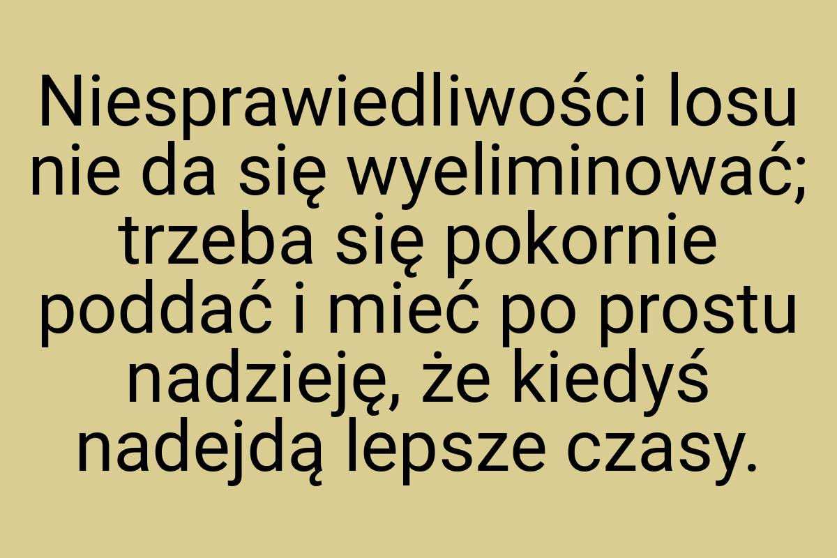 Niesprawiedliwości losu nie da się wyeliminować; trzeba się