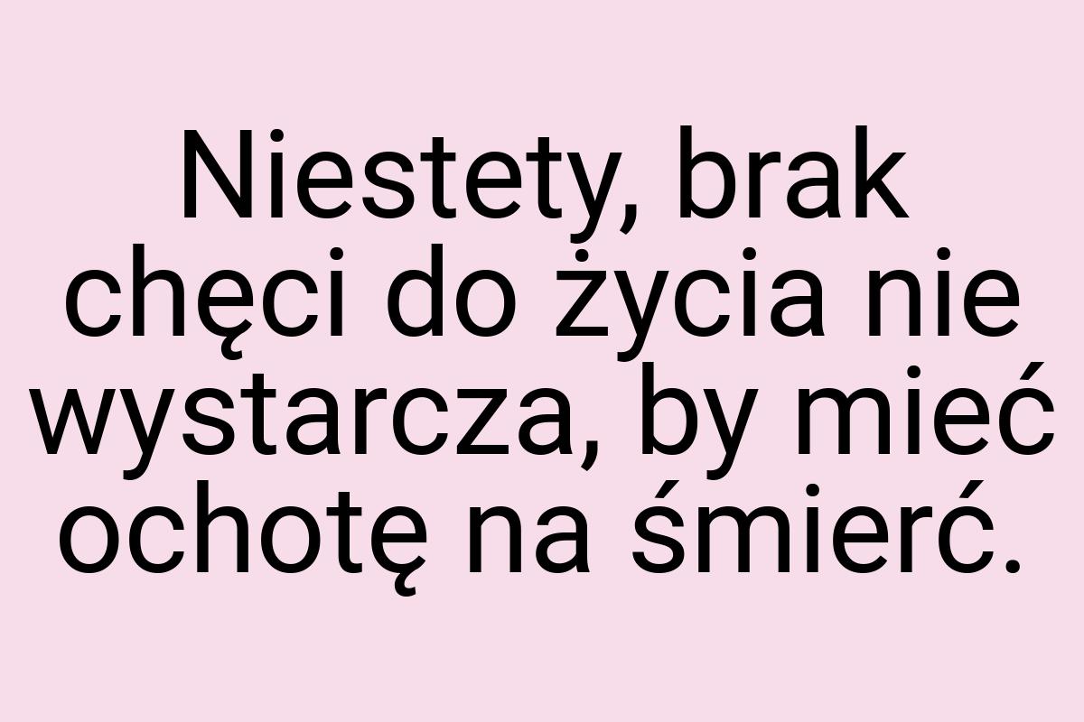 Niestety, brak chęci do życia nie wystarcza, by mieć ochotę