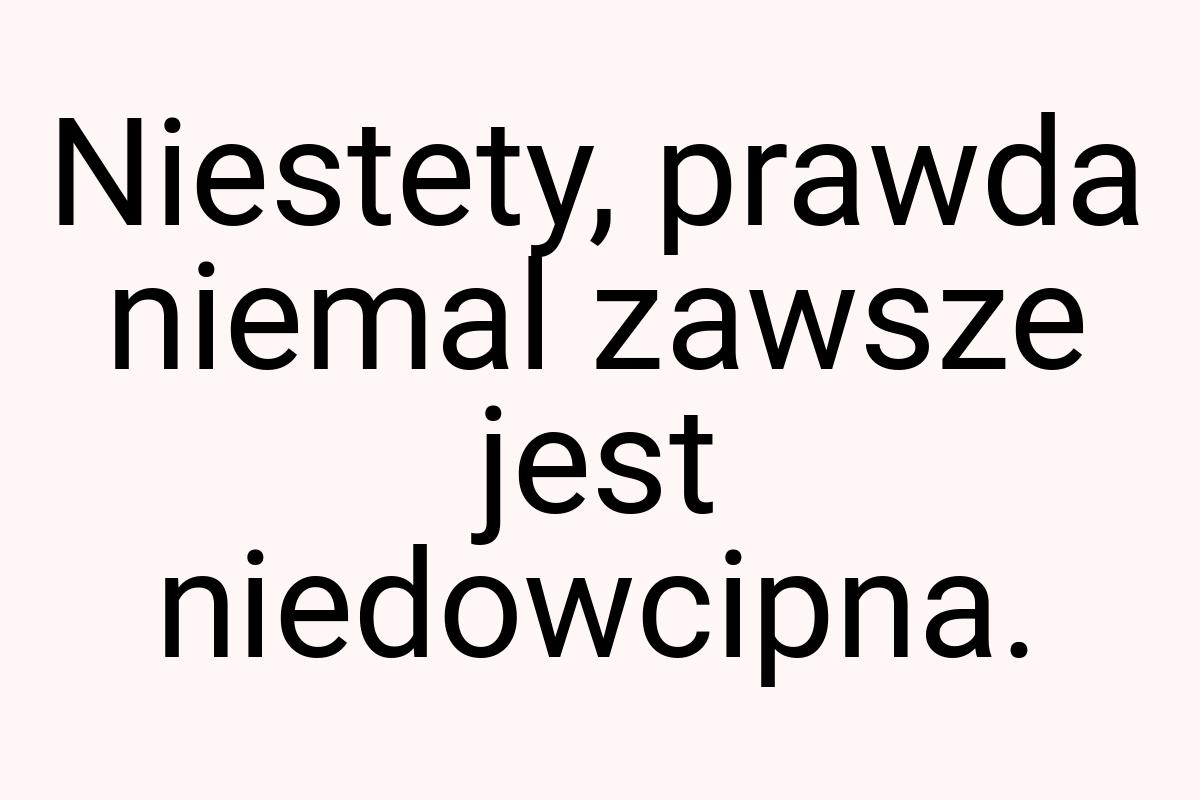 Niestety, prawda niemal zawsze jest niedowcipna