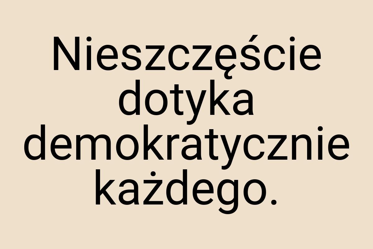 Nieszczęście dotyka demokratycznie każdego