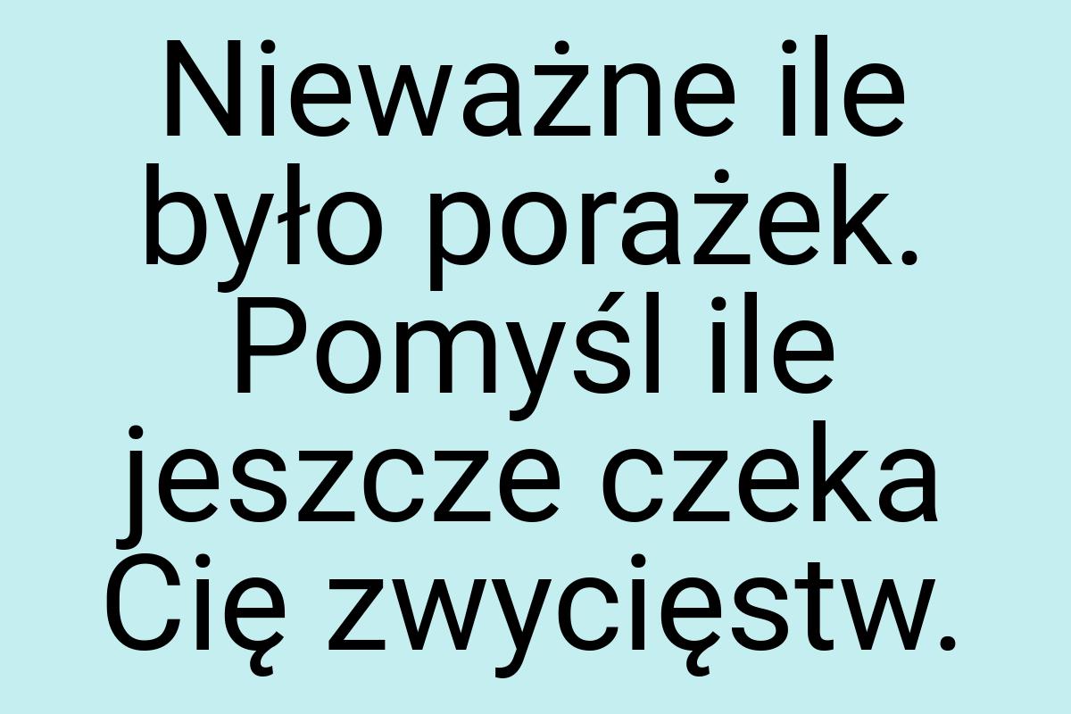 Nieważne ile było porażek. Pomyśl ile jeszcze czeka Cię