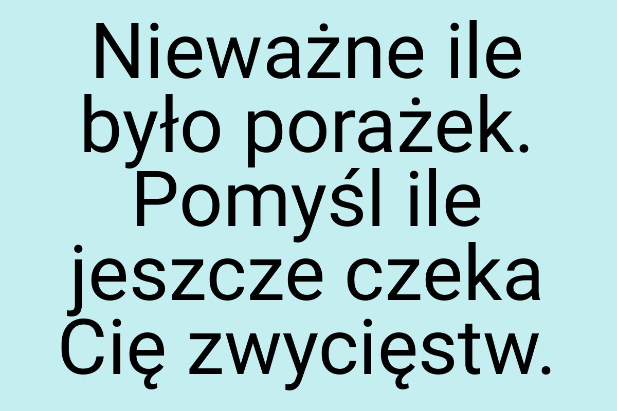 Nieważne ile było porażek. Pomyśl ile jeszcze czeka Cię