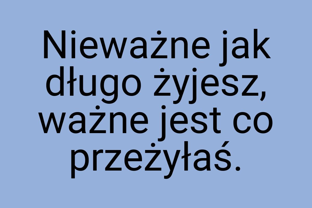 Nieważne jak długo żyjesz, ważne jest co przeżyłaś