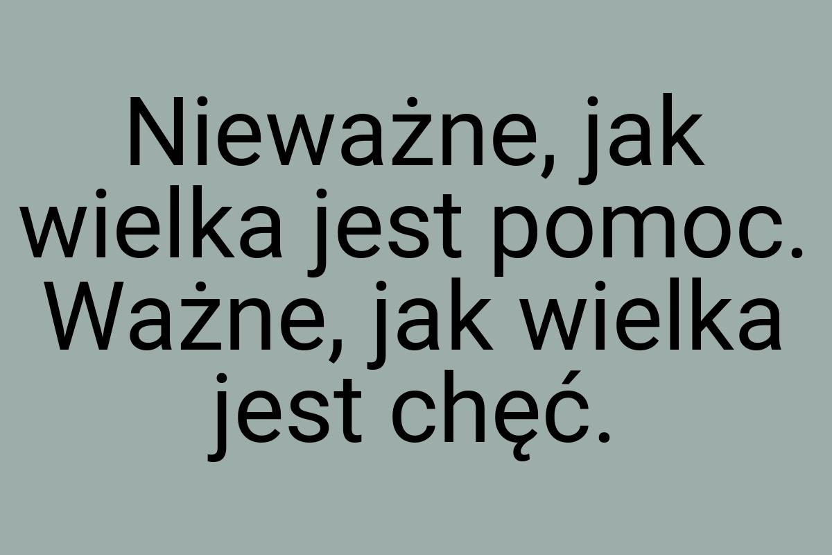 Nieważne, jak wielka jest pomoc. Ważne, jak wielka jest