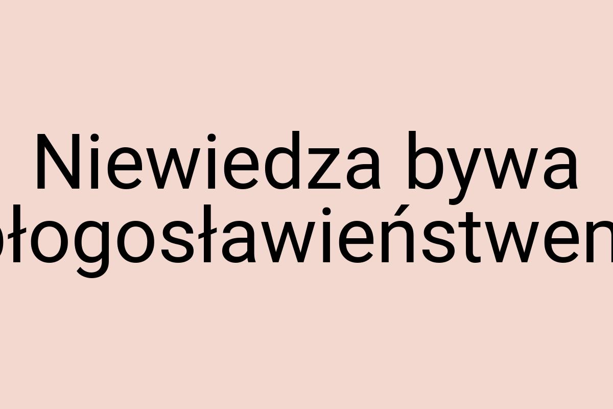 Niewiedza bywa błogosławieństwem