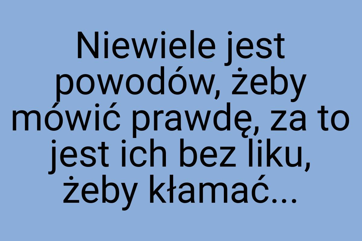 Niewiele jest powodów, żeby mówić prawdę, za to jest ich