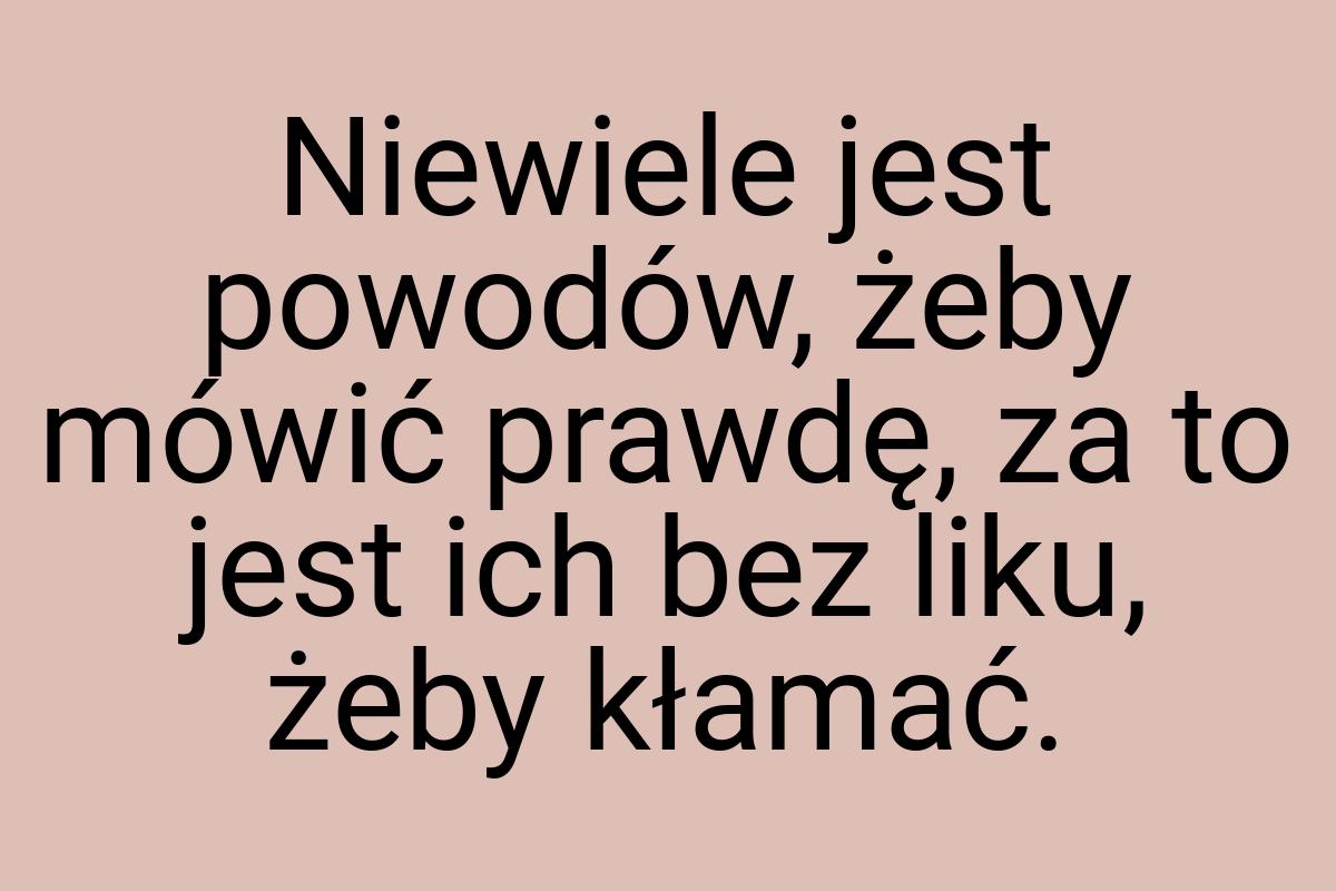 Niewiele jest powodów, żeby mówić prawdę, za to jest ich