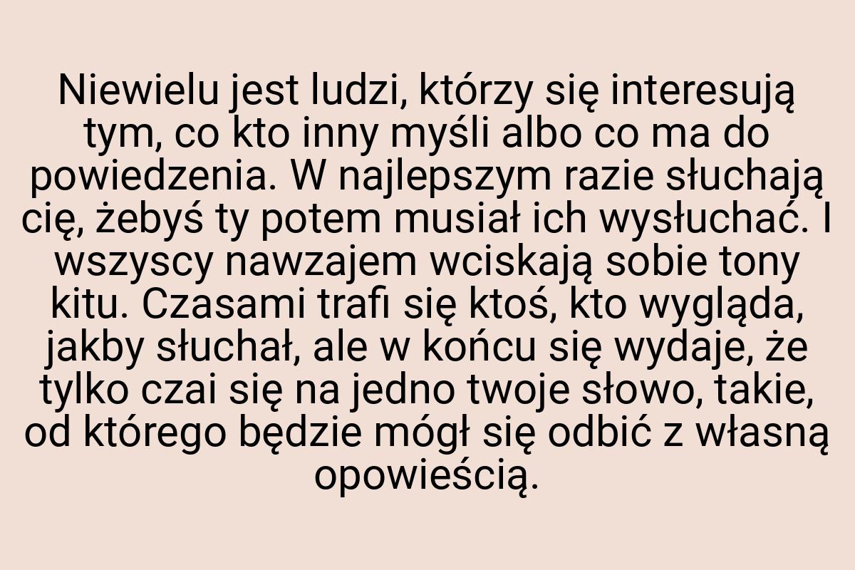 Niewielu jest ludzi, którzy się interesują tym, co kto inny