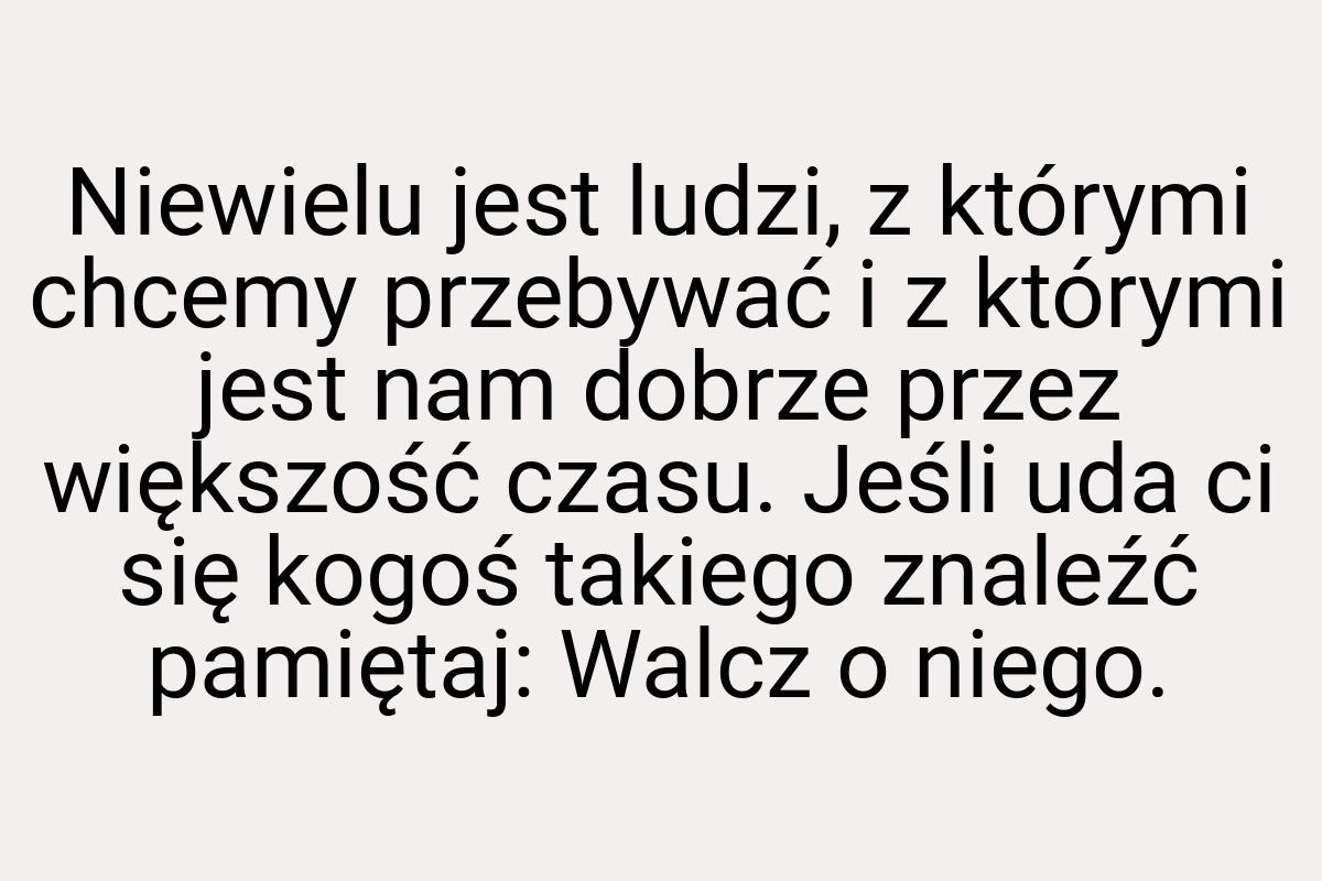 Niewielu jest ludzi, z którymi chcemy przebywać i z którymi