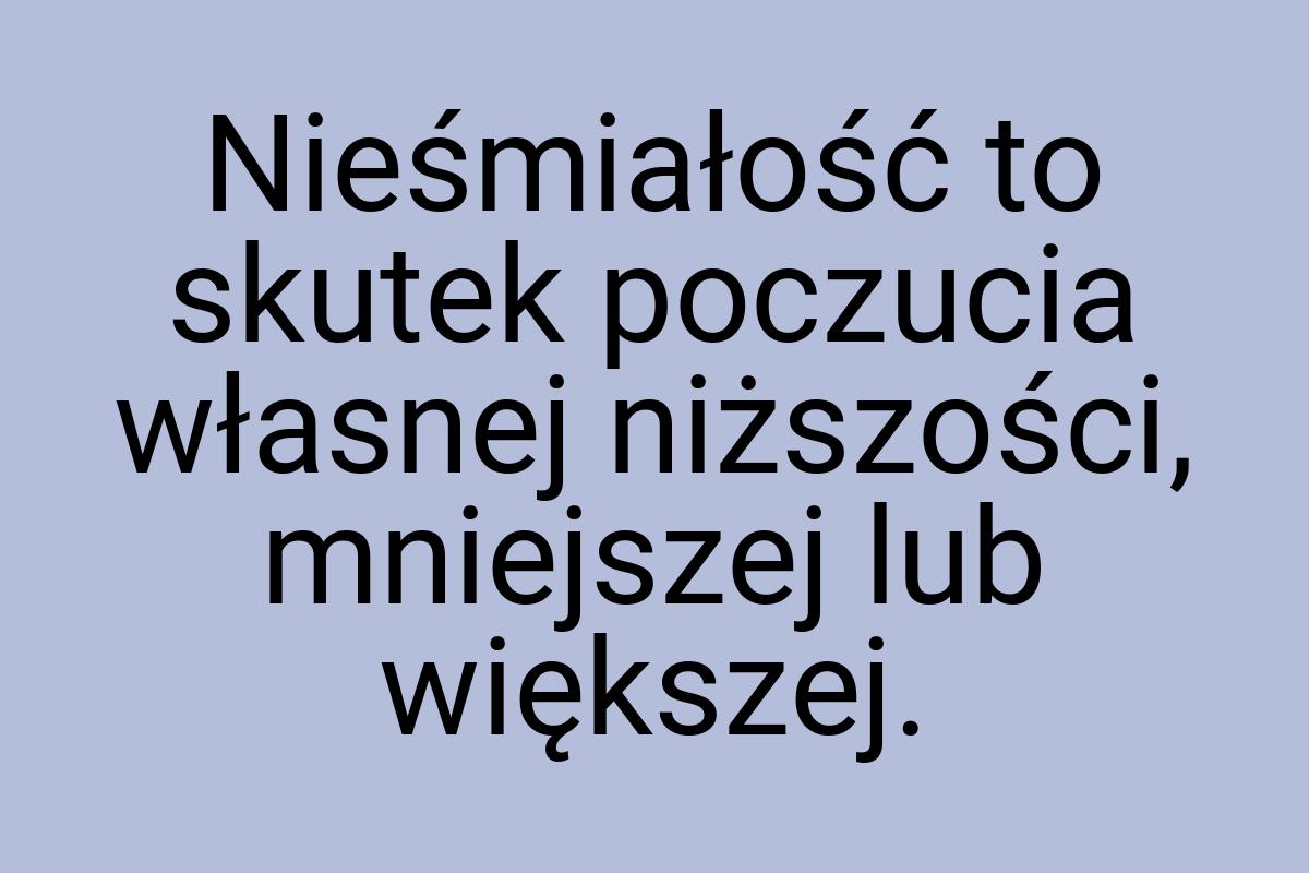 Nieśmiałość to skutek poczucia własnej niższości, mniejszej