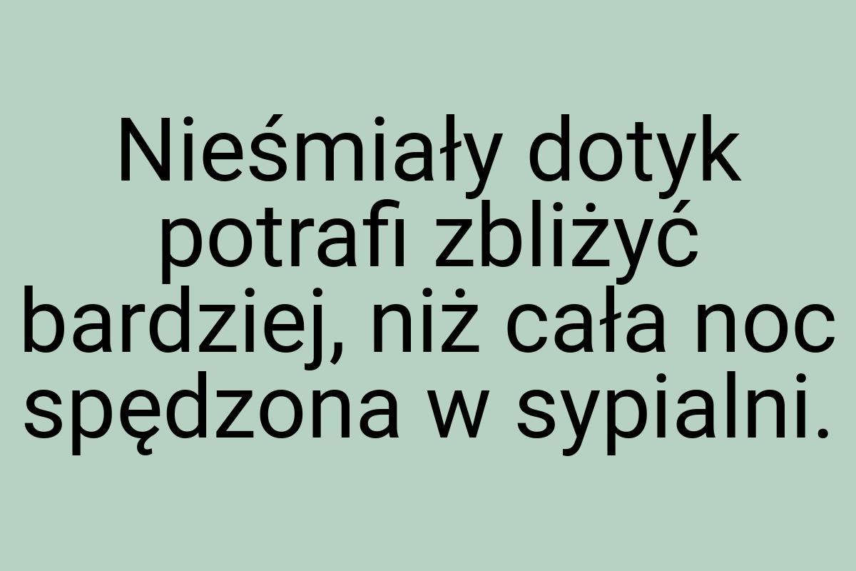 Nieśmiały dotyk potrafi zbliżyć bardziej, niż cała noc