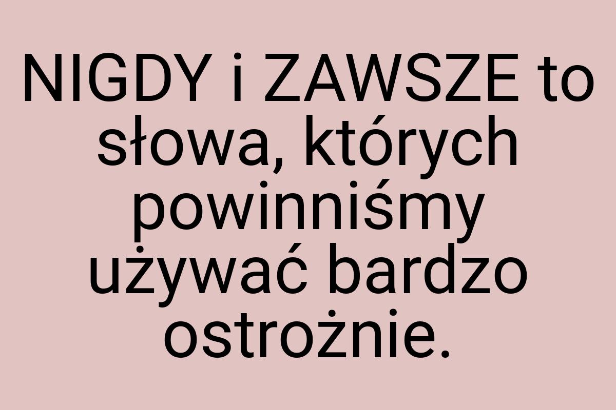 NIGDY i ZAWSZE to słowa, których powinniśmy używać bardzo