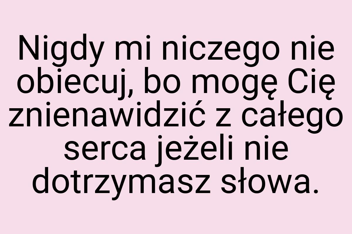 Nigdy mi niczego nie obiecuj, bo mogę Cię znienawidzić z