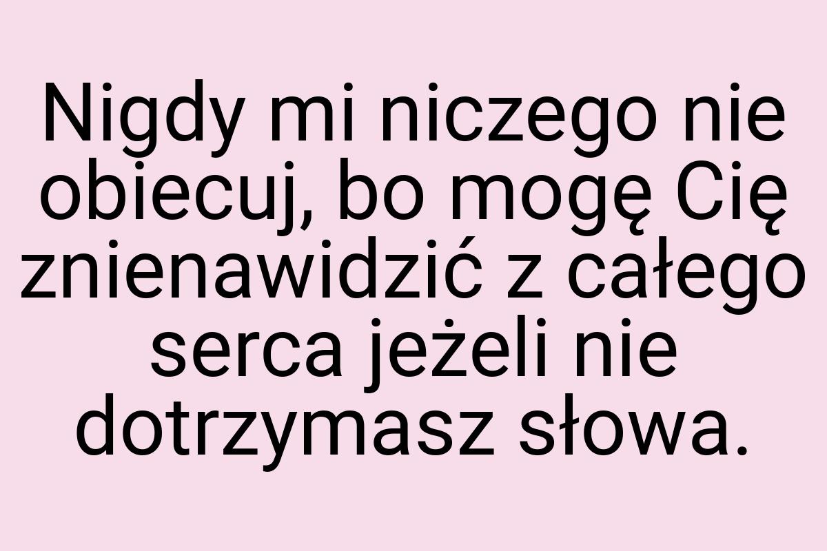 Nigdy mi niczego nie obiecuj, bo mogę Cię znienawidzić z