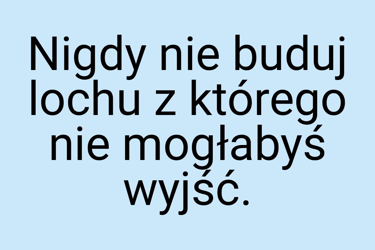 Nigdy nie buduj lochu z którego nie mogłabyś wyjść