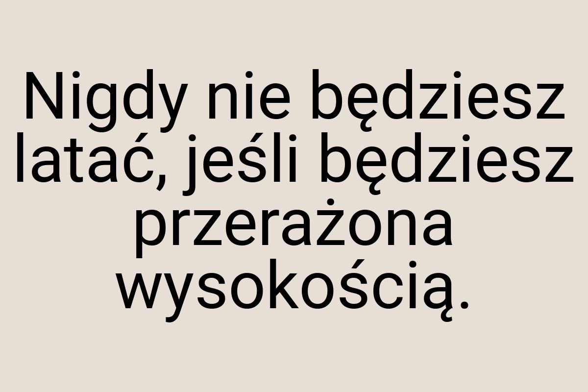 Nigdy nie będziesz latać, jeśli będziesz przerażona