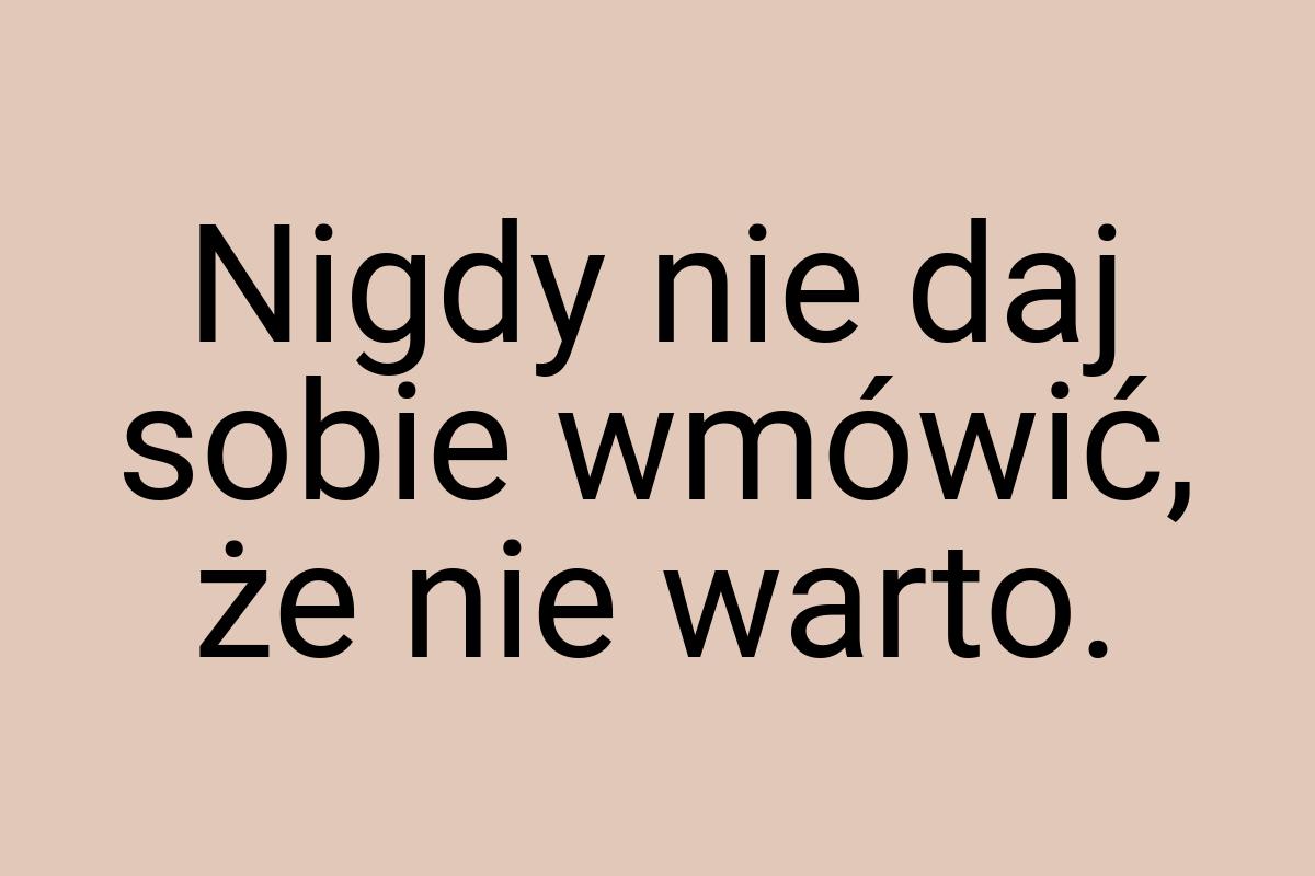 ‎Nigdy nie daj sobie wmówić, że nie warto