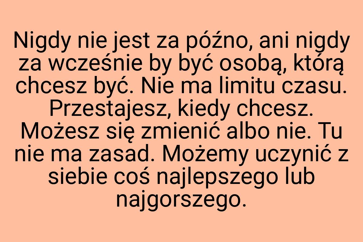 Nigdy nie jest za późno, ani nigdy za wcześnie by być